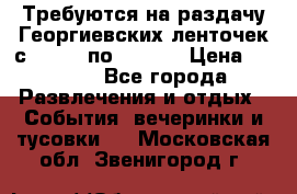 Требуются на раздачу Георгиевских ленточек с 30 .04 по 09.05. › Цена ­ 2 000 - Все города Развлечения и отдых » События, вечеринки и тусовки   . Московская обл.,Звенигород г.